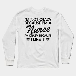 Nurse - I am not crazy because I'm a nurse I'm crazy because I like it Long Sleeve T-Shirt